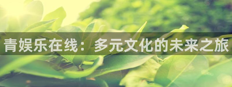 聚富里：青娱乐在线：多元文化的未来之旅
