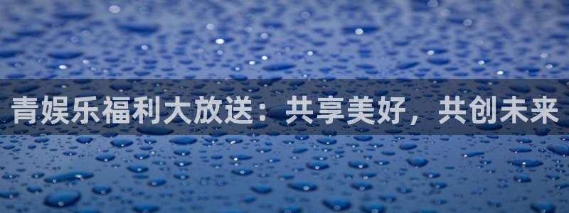 聚富商务酒店：青娱乐福利大放送：共享美好，共创未来