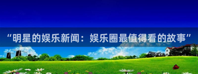 聚富公司：“明星的娱乐新闻：娱乐圈最值得看的故事”