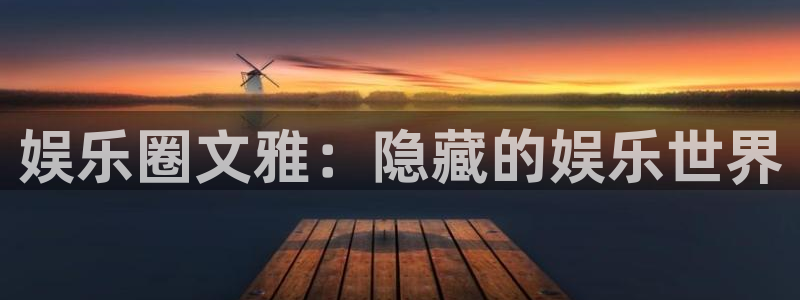 东莞聚富：娱乐圈文雅：隐藏的娱乐世界