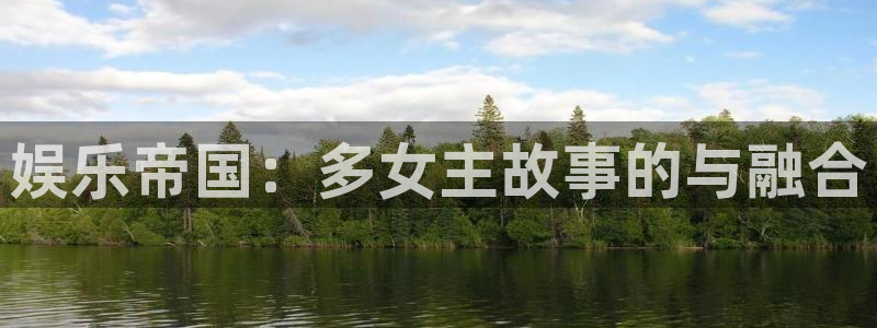 聚富联盟：娱乐帝国：多女主故事的与融合