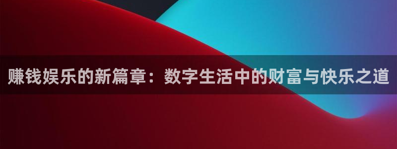 宁波聚富农业有限公司：赚钱娱乐的新篇章：数字生活中的财富与快乐之道